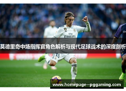 莫德里奇中场指挥官角色解析与现代足球战术的深度剖析
