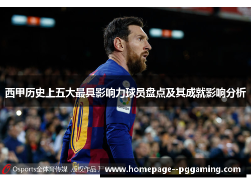 西甲历史上五大最具影响力球员盘点及其成就影响分析 西甲历史上五大最具影响力球员盘点及其成就影响分析