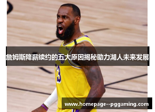 詹姆斯降薪续约的五大原因揭秘助力湖人未来发展 詹姆斯降薪续约的五大原因揭秘助力湖人未来发展