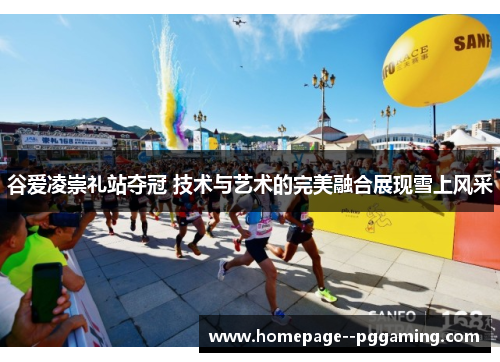 谷爱凌崇礼站夺冠 技术与艺术的完美融合展现雪上风采 谷爱凌崇礼站夺冠 技术与艺术的完美融合展现雪上风采