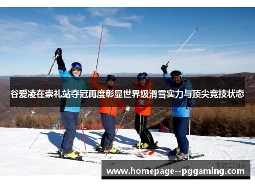 谷爱凌在崇礼站夺冠再度彰显世界级滑雪实力与顶尖竞技状态 谷爱凌在崇礼站夺冠再度彰显世界级滑雪实力与顶尖竞技状态