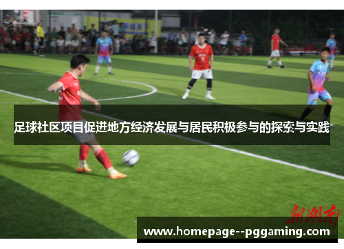 足球社区项目促进地方经济发展与居民积极参与的探索与实践