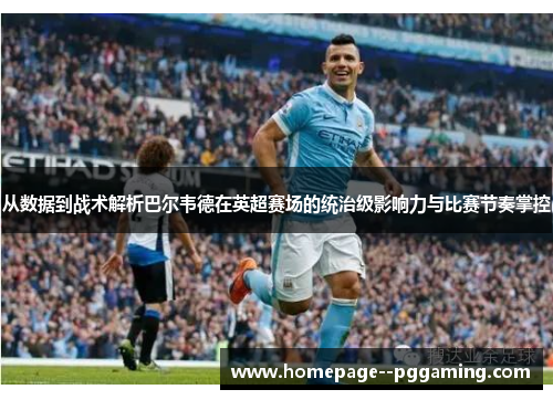 从数据到战术解析巴尔韦德在英超赛场的统治级影响力与比赛节奏掌控