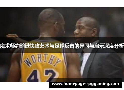 魔术师约翰逊快攻艺术与足球反击的异同与启示深度分析