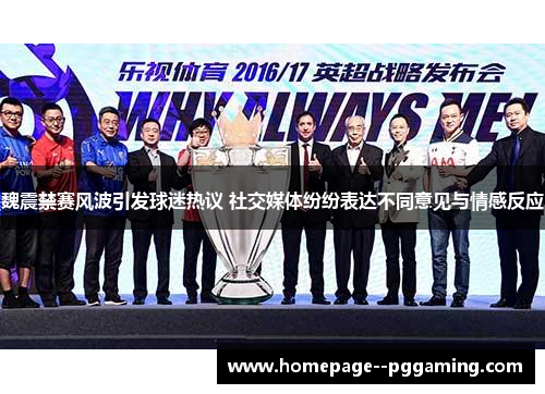 魏震禁赛风波引发球迷热议 社交媒体纷纷表达不同意见与情感反应