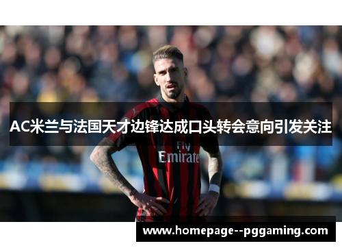 AC米兰与法国天才边锋达成口头转会意向引发关注