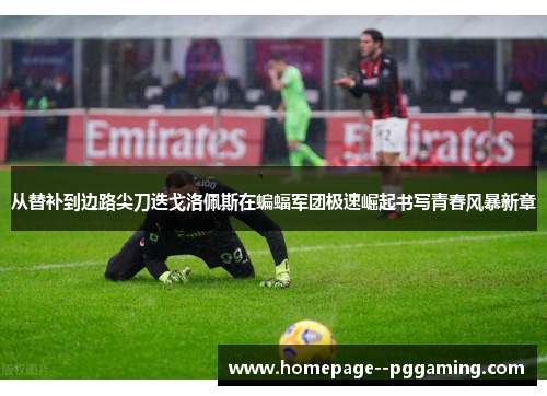 从替补到边路尖刀迭戈洛佩斯在蝙蝠军团极速崛起书写青春风暴新章