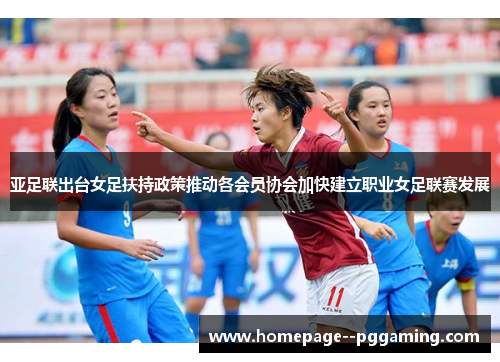 亚足联出台女足扶持政策推动各会员协会加快建立职业女足联赛发展