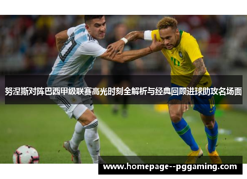 努涅斯对阵巴西甲级联赛高光时刻全解析与经典回顾进球助攻名场面