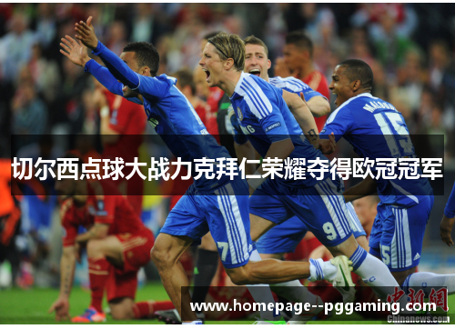 切尔西点球大战力克拜仁荣耀夺得欧冠冠军