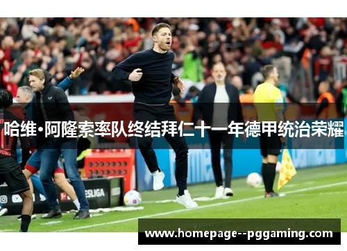 哈维·阿隆索率队终结拜仁十一年德甲统治荣耀