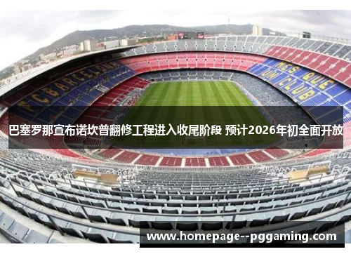 巴塞罗那宣布诺坎普翻修工程进入收尾阶段 预计2026年初全面开放
