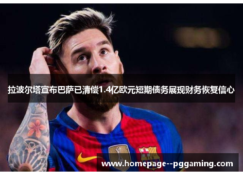 拉波尔塔宣布巴萨已清偿1.4亿欧元短期债务展现财务恢复信心