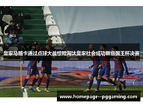 皇家马略卡通过点球大战惊险淘汰皇家社会成功晋级国王杯决赛
