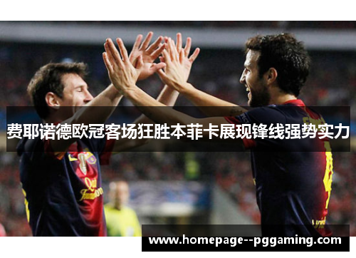 费耶诺德欧冠客场狂胜本菲卡展现锋线强势实力