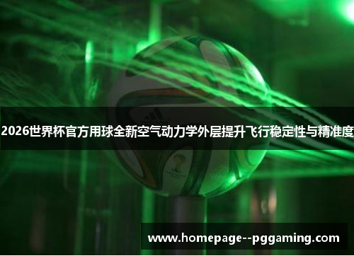 2026世界杯官方用球全新空气动力学外层提升飞行稳定性与精准度