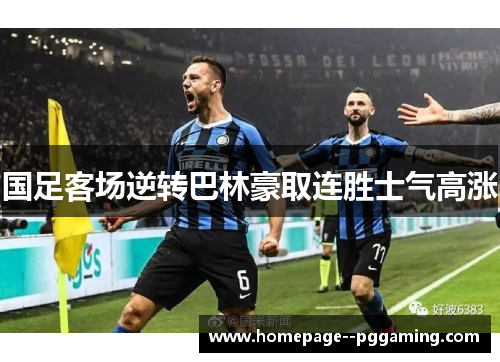 国足客场逆转巴林豪取连胜士气高涨