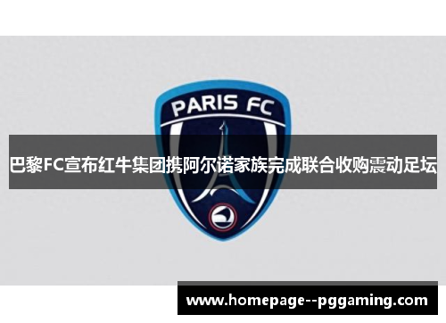 巴黎FC宣布红牛集团携阿尔诺家族完成联合收购震动足坛