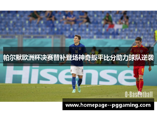帕尔默欧洲杯决赛替补登场神奇扳平比分助力球队逆袭