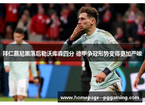 拜仁慕尼黑落后勒沃库森四分 德甲争冠形势变得更加严峻