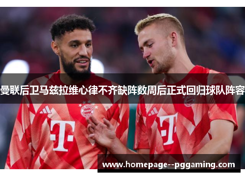 曼联后卫马兹拉维心律不齐缺阵数周后正式回归球队阵容