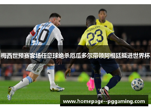 梅西世预赛客场任意球绝杀厄瓜多尔带领阿根廷挺进世界杯