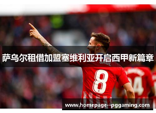萨乌尔租借加盟塞维利亚开启西甲新篇章 萨乌尔租借加盟塞维利亚开启西甲新篇章