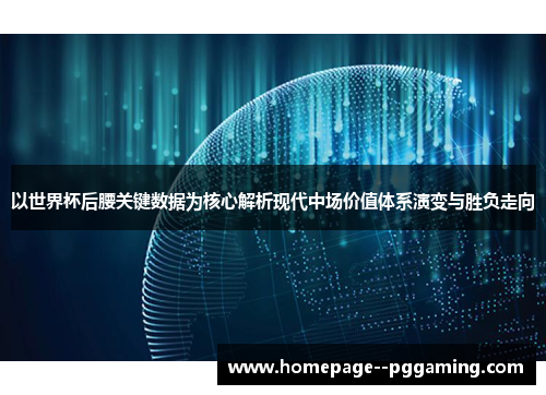 以世界杯后腰关键数据为核心解析现代中场价值体系演变与胜负走向 以世界杯后腰关键数据为核心解析现代中场价值体系演变与胜负走向
