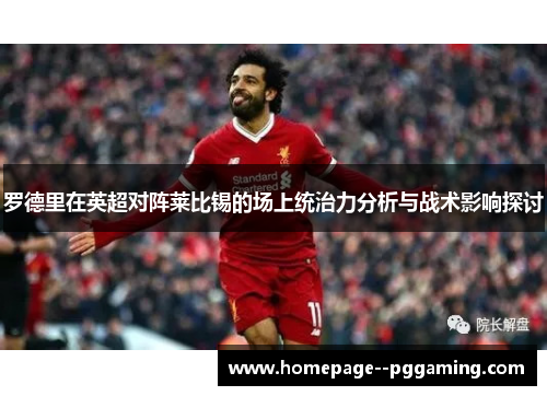 罗德里在英超对阵莱比锡的场上统治力分析与战术影响探讨 罗德里在英超对阵莱比锡的场上统治力分析与战术影响探讨