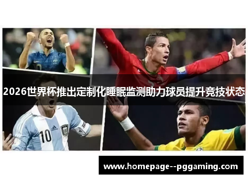 2026世界杯推出定制化睡眠监测助力球员提升竞技状态 2026世界杯推出定制化睡眠监测助力球员提升竞技状态