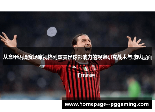 从意甲语境赛场审视格列兹曼足球影响力的观察研究战术与球队层面 从意甲语境赛场审视格列兹曼足球影响力的观察研究战术与球队层面