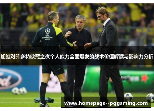 加维对阵多特欧冠之夜个人能力全面爆发的战术价值解读与影响力分析 加维对阵多特欧冠之夜个人能力全面爆发的战术价值解读与影响力分析