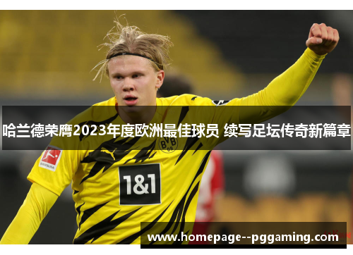 哈兰德荣膺2023年度欧洲最佳球员 续写足坛传奇新篇章 哈兰德荣膺2023年度欧洲最佳球员 续写足坛传奇新篇章