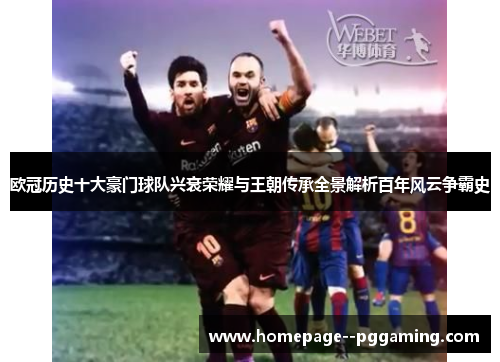 欧冠历史十大豪门球队兴衰荣耀与王朝传承全景解析百年风云争霸史 欧冠历史十大豪门球队兴衰荣耀与王朝传承全景解析百年风云争霸史