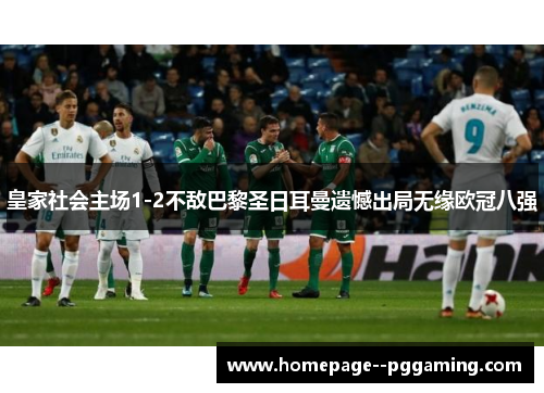 皇家社会主场1-2不敌巴黎圣日耳曼遗憾出局无缘欧冠八强
