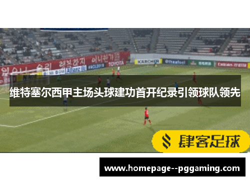 维特塞尔西甲主场头球建功首开纪录引领球队领先