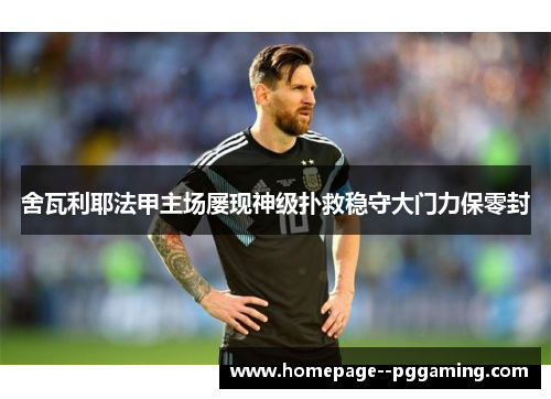 舍瓦利耶法甲主场屡现神级扑救稳守大门力保零封 舍瓦利耶法甲主场屡现神级扑救稳守大门力保零封